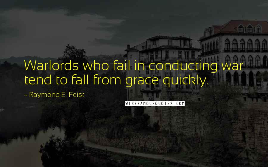 Raymond E. Feist Quotes: Warlords who fail in conducting war tend to fall from grace quickly.