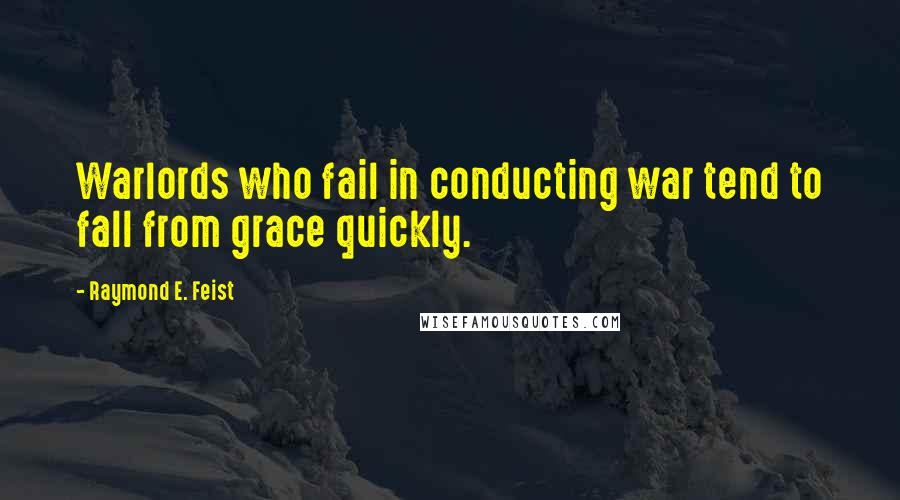 Raymond E. Feist Quotes: Warlords who fail in conducting war tend to fall from grace quickly.