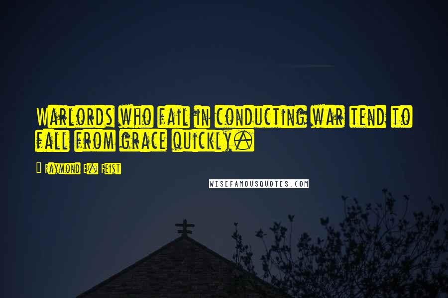 Raymond E. Feist Quotes: Warlords who fail in conducting war tend to fall from grace quickly.