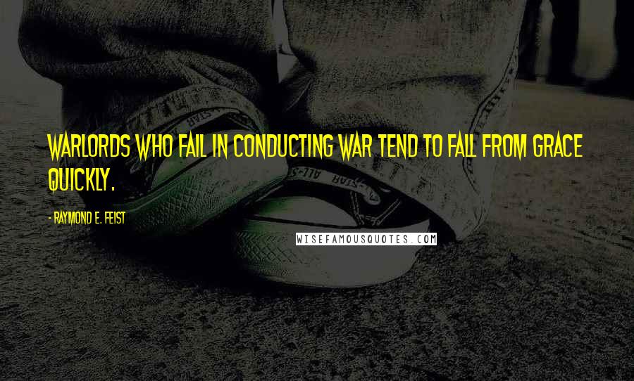 Raymond E. Feist Quotes: Warlords who fail in conducting war tend to fall from grace quickly.