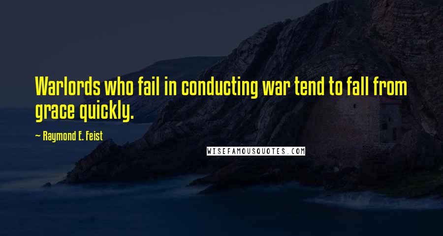 Raymond E. Feist Quotes: Warlords who fail in conducting war tend to fall from grace quickly.