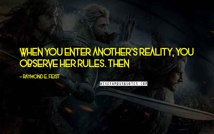 Raymond E. Feist Quotes: when you enter another's reality, you observe her rules. Then