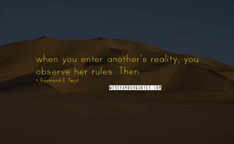 Raymond E. Feist Quotes: when you enter another's reality, you observe her rules. Then