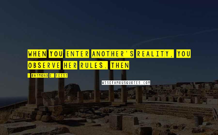 Raymond E. Feist Quotes: when you enter another's reality, you observe her rules. Then