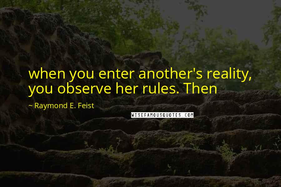 Raymond E. Feist Quotes: when you enter another's reality, you observe her rules. Then