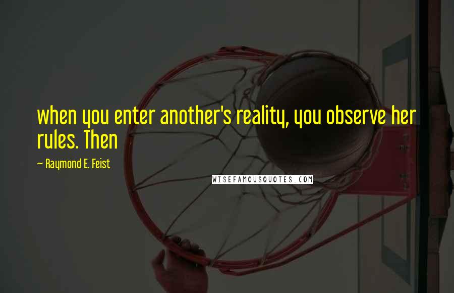 Raymond E. Feist Quotes: when you enter another's reality, you observe her rules. Then