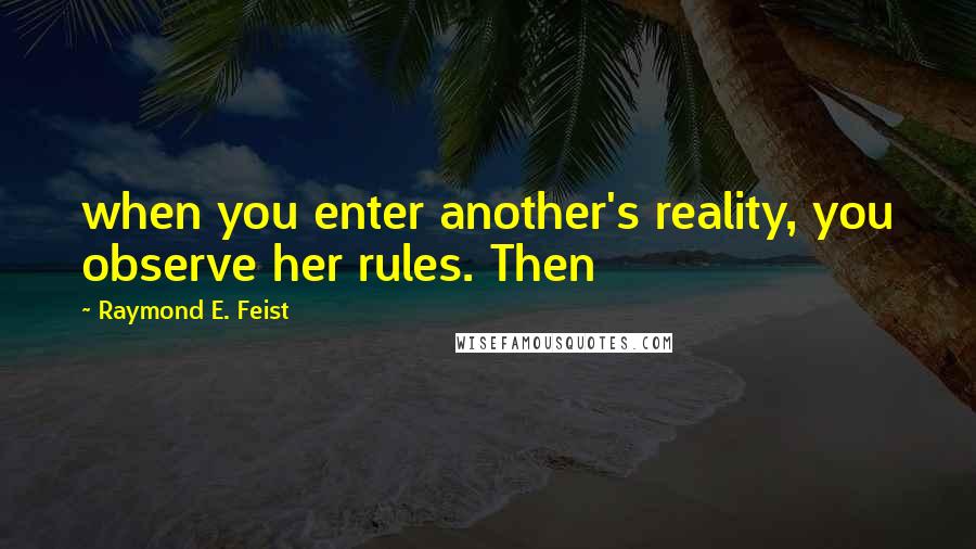 Raymond E. Feist Quotes: when you enter another's reality, you observe her rules. Then