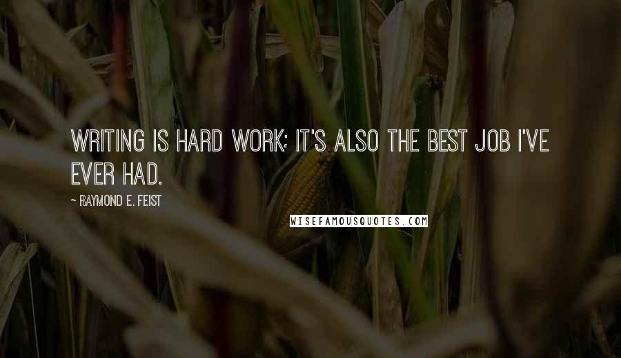 Raymond E. Feist Quotes: Writing is hard work; it's also the best job I've ever had.
