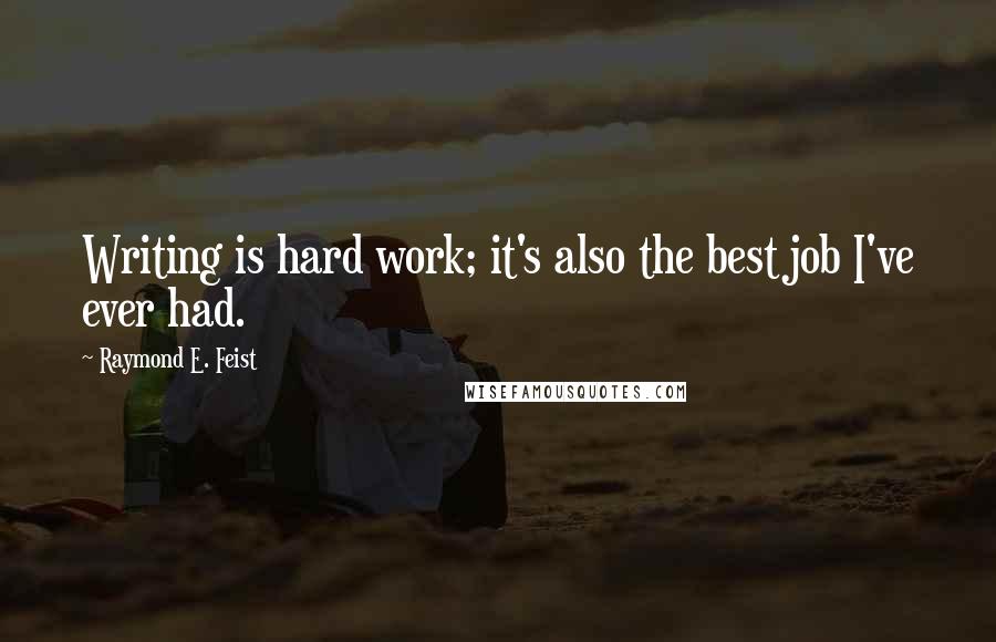 Raymond E. Feist Quotes: Writing is hard work; it's also the best job I've ever had.