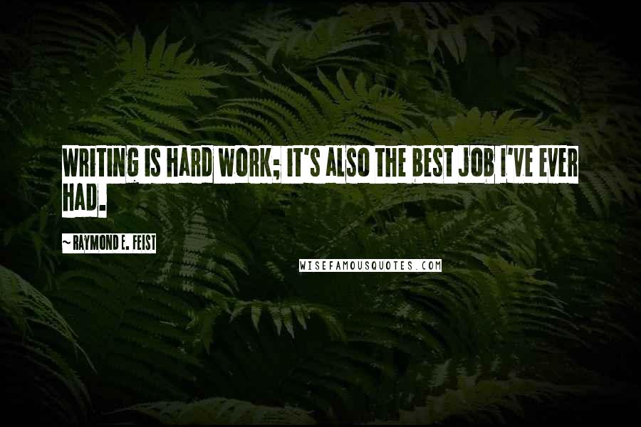 Raymond E. Feist Quotes: Writing is hard work; it's also the best job I've ever had.