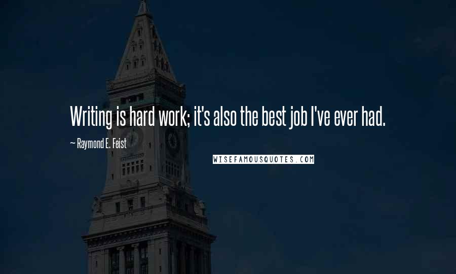 Raymond E. Feist Quotes: Writing is hard work; it's also the best job I've ever had.