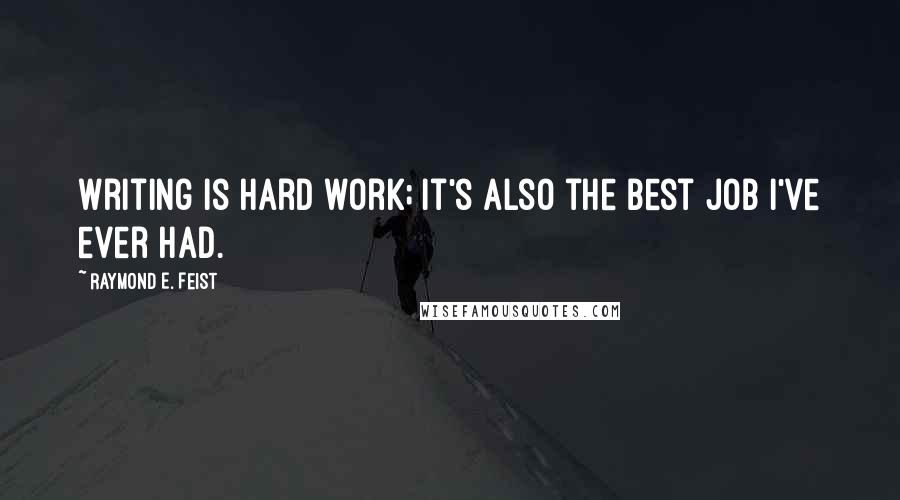 Raymond E. Feist Quotes: Writing is hard work; it's also the best job I've ever had.