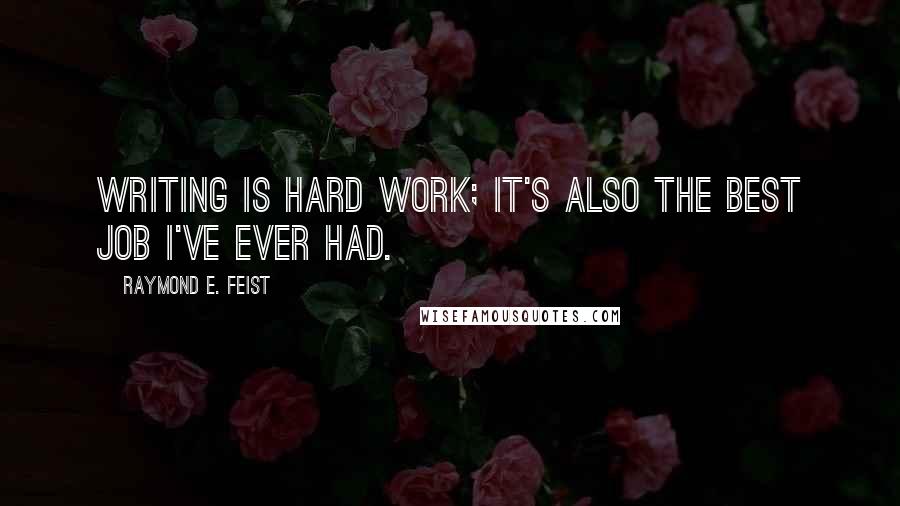 Raymond E. Feist Quotes: Writing is hard work; it's also the best job I've ever had.