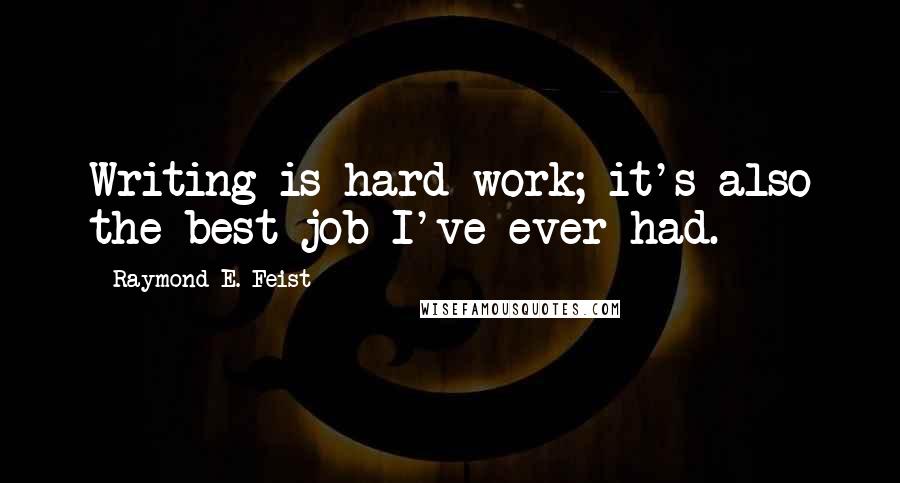 Raymond E. Feist Quotes: Writing is hard work; it's also the best job I've ever had.