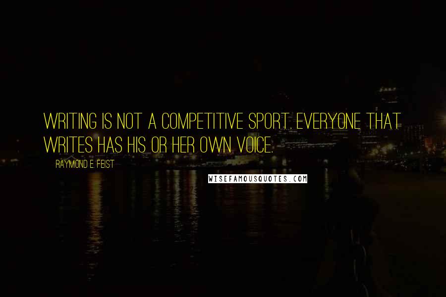 Raymond E. Feist Quotes: Writing is not a competitive sport. Everyone that writes has his or her own voice.