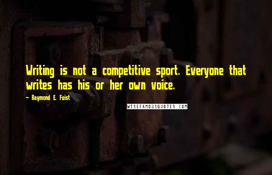 Raymond E. Feist Quotes: Writing is not a competitive sport. Everyone that writes has his or her own voice.