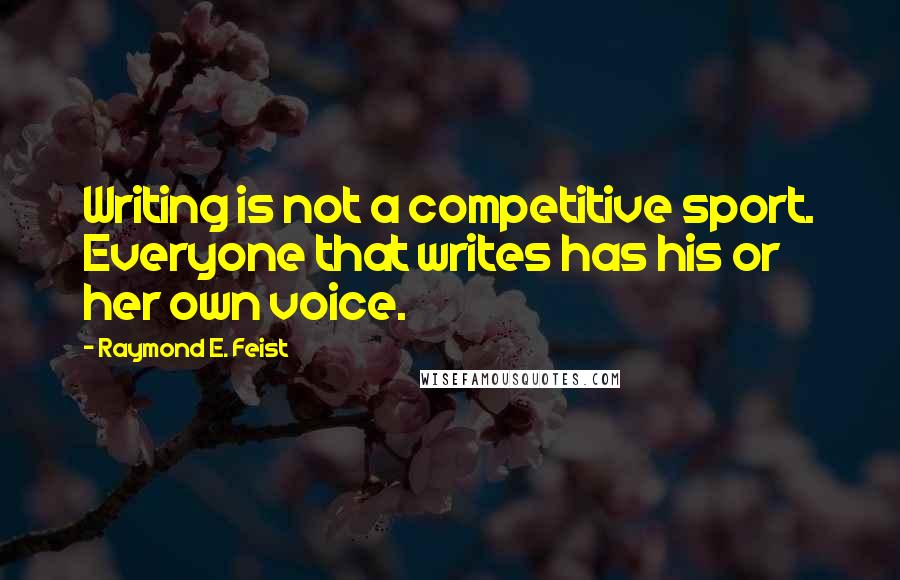 Raymond E. Feist Quotes: Writing is not a competitive sport. Everyone that writes has his or her own voice.