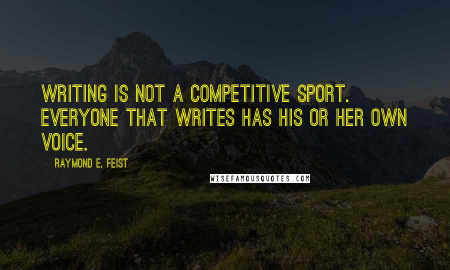 Raymond E. Feist Quotes: Writing is not a competitive sport. Everyone that writes has his or her own voice.