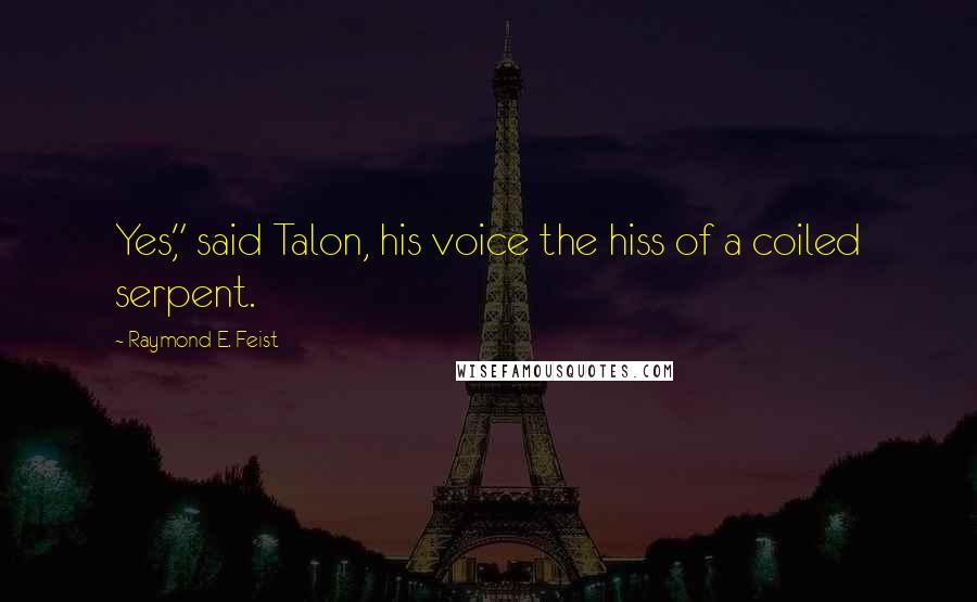 Raymond E. Feist Quotes: Yes," said Talon, his voice the hiss of a coiled serpent.