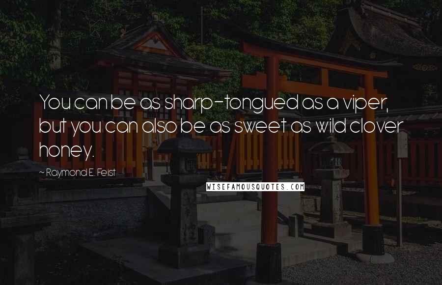 Raymond E. Feist Quotes: You can be as sharp-tongued as a viper, but you can also be as sweet as wild clover honey.