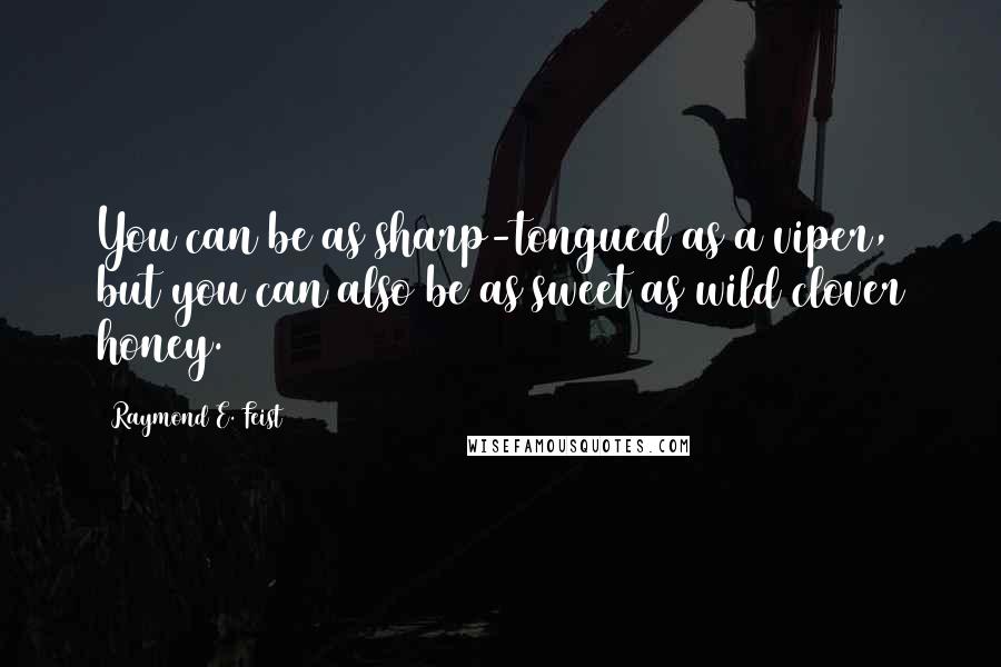 Raymond E. Feist Quotes: You can be as sharp-tongued as a viper, but you can also be as sweet as wild clover honey.