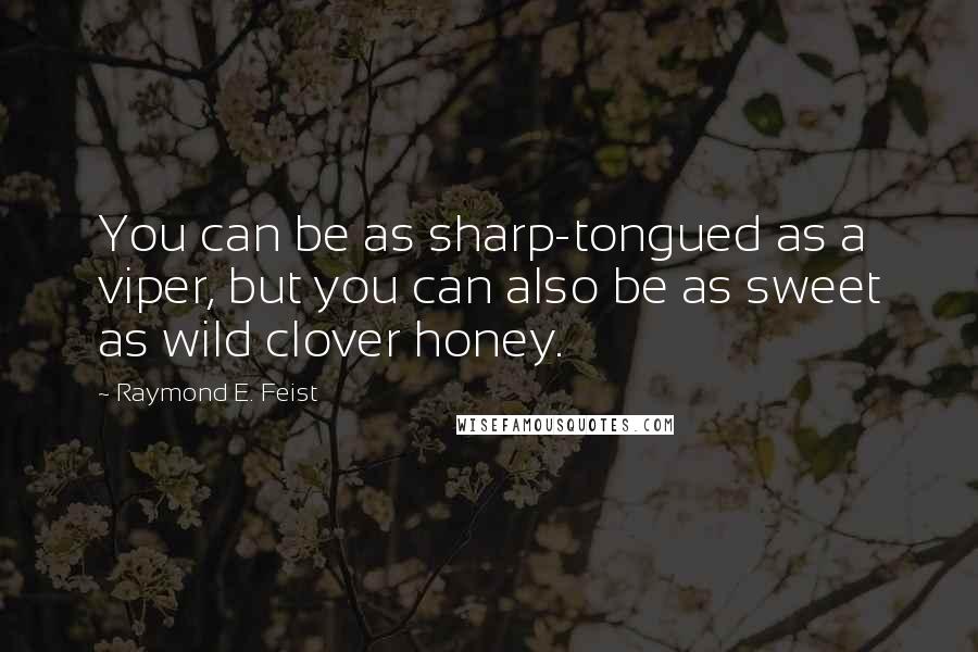 Raymond E. Feist Quotes: You can be as sharp-tongued as a viper, but you can also be as sweet as wild clover honey.