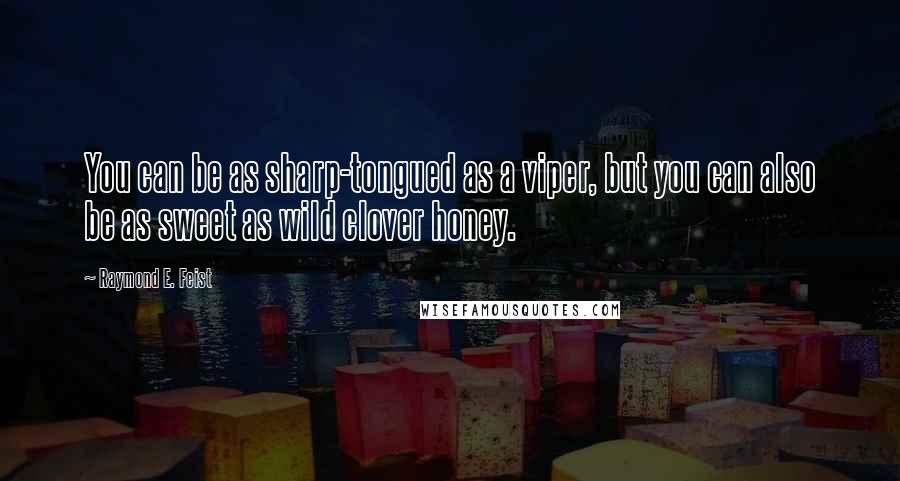 Raymond E. Feist Quotes: You can be as sharp-tongued as a viper, but you can also be as sweet as wild clover honey.