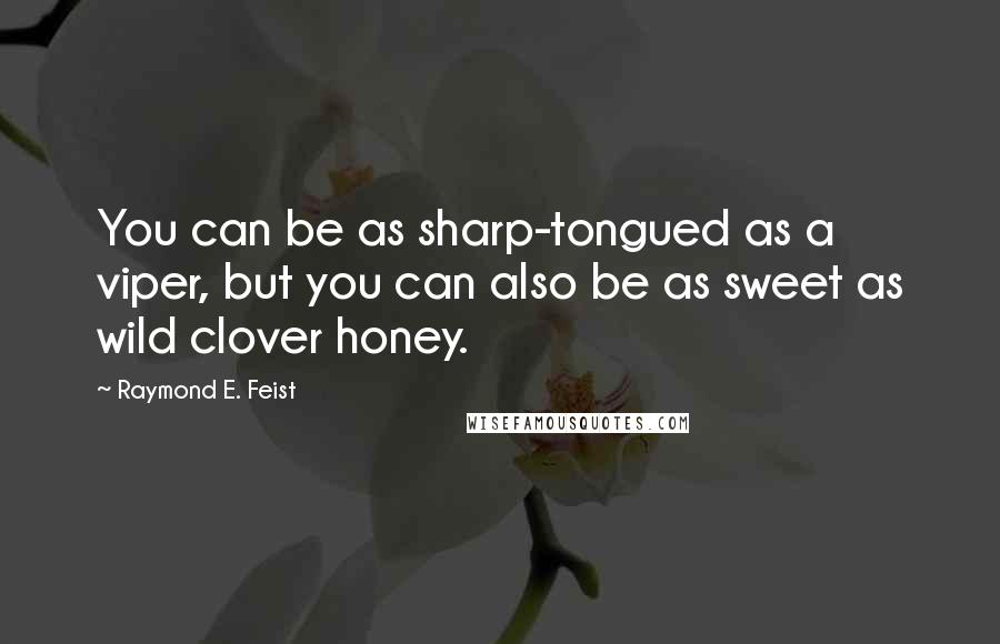 Raymond E. Feist Quotes: You can be as sharp-tongued as a viper, but you can also be as sweet as wild clover honey.