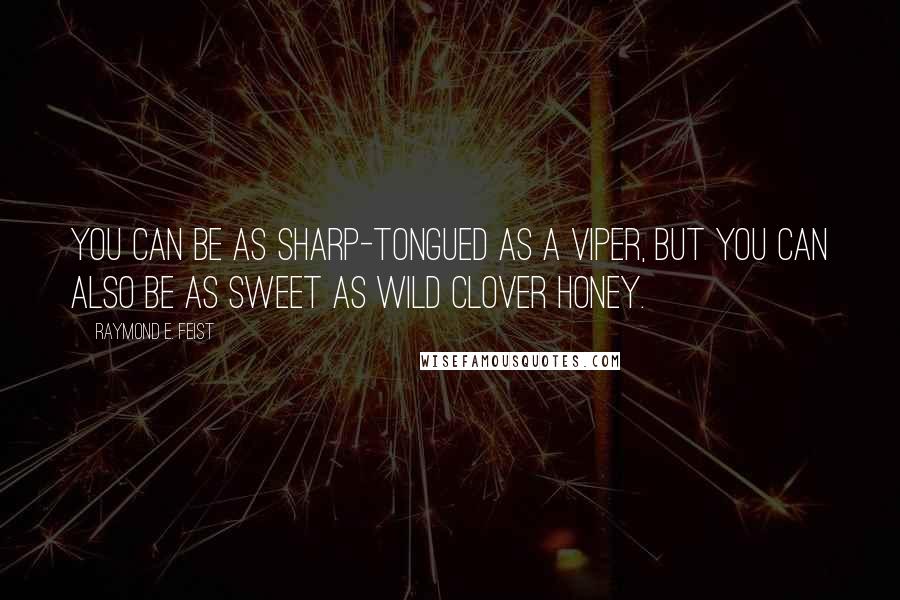 Raymond E. Feist Quotes: You can be as sharp-tongued as a viper, but you can also be as sweet as wild clover honey.