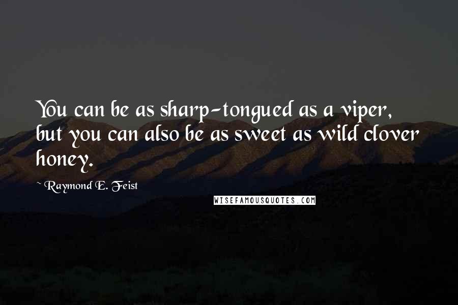 Raymond E. Feist Quotes: You can be as sharp-tongued as a viper, but you can also be as sweet as wild clover honey.