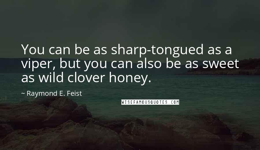 Raymond E. Feist Quotes: You can be as sharp-tongued as a viper, but you can also be as sweet as wild clover honey.