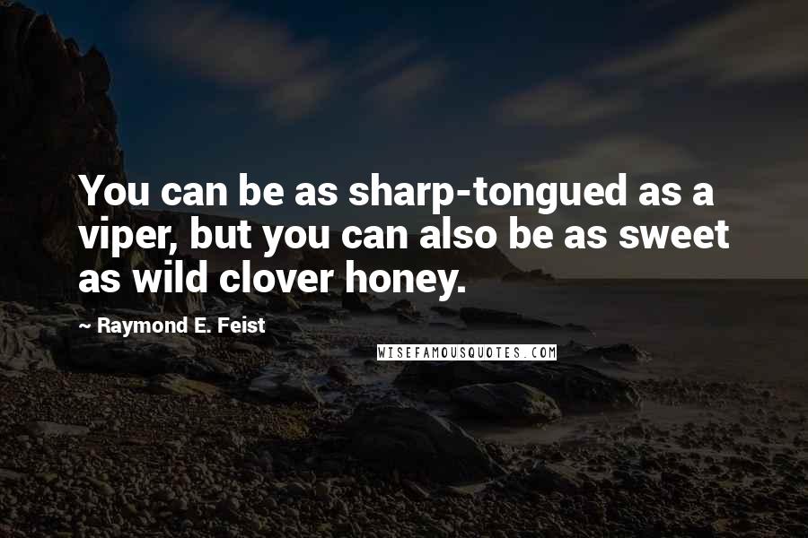 Raymond E. Feist Quotes: You can be as sharp-tongued as a viper, but you can also be as sweet as wild clover honey.