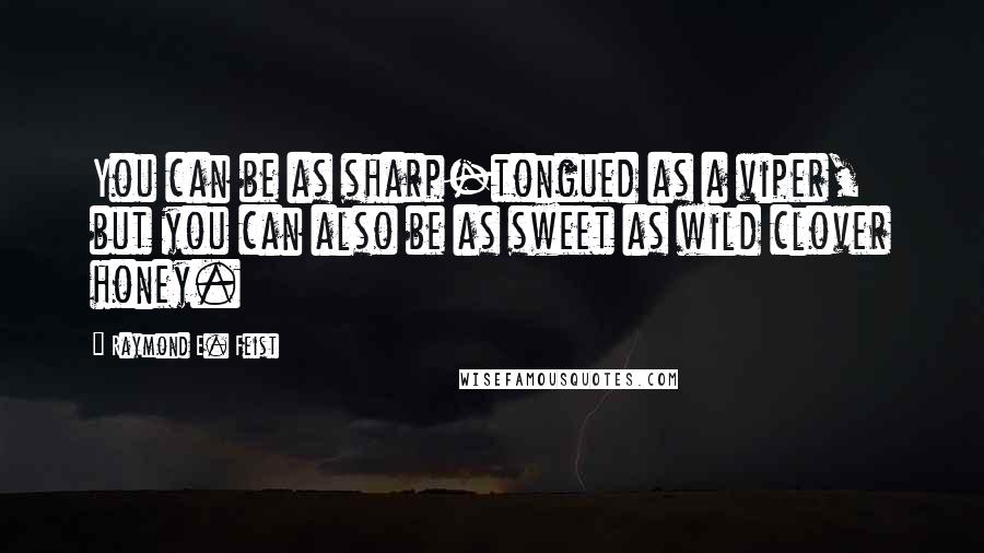 Raymond E. Feist Quotes: You can be as sharp-tongued as a viper, but you can also be as sweet as wild clover honey.