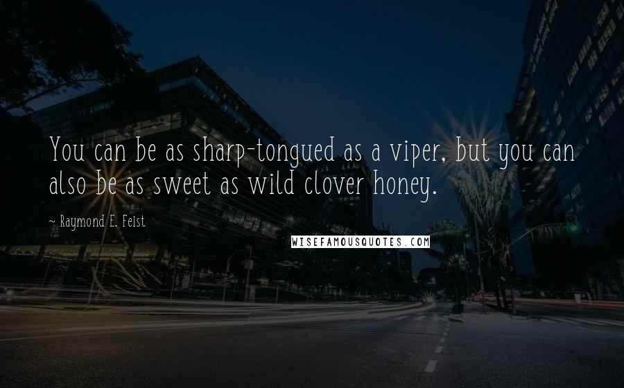 Raymond E. Feist Quotes: You can be as sharp-tongued as a viper, but you can also be as sweet as wild clover honey.