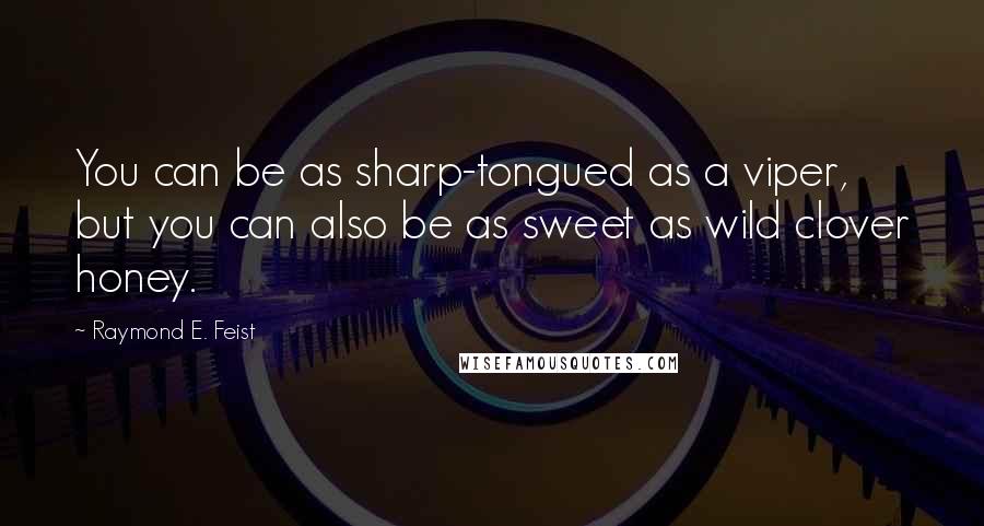 Raymond E. Feist Quotes: You can be as sharp-tongued as a viper, but you can also be as sweet as wild clover honey.