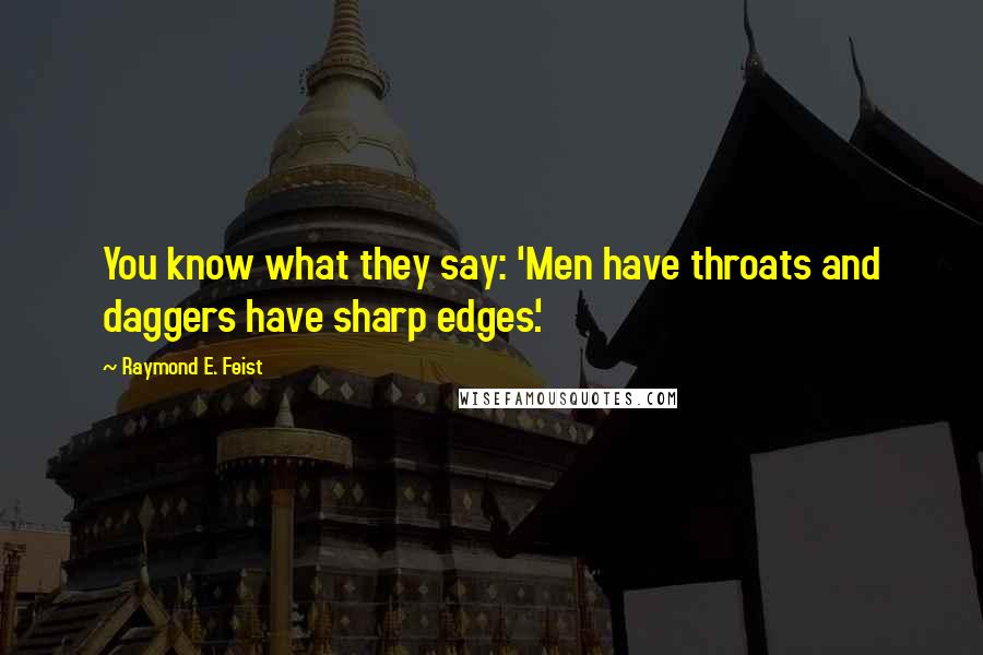 Raymond E. Feist Quotes: You know what they say: 'Men have throats and daggers have sharp edges'.