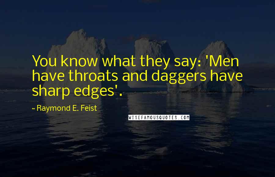 Raymond E. Feist Quotes: You know what they say: 'Men have throats and daggers have sharp edges'.