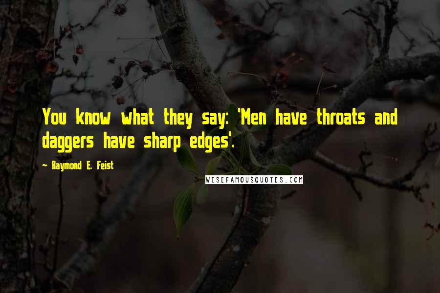 Raymond E. Feist Quotes: You know what they say: 'Men have throats and daggers have sharp edges'.