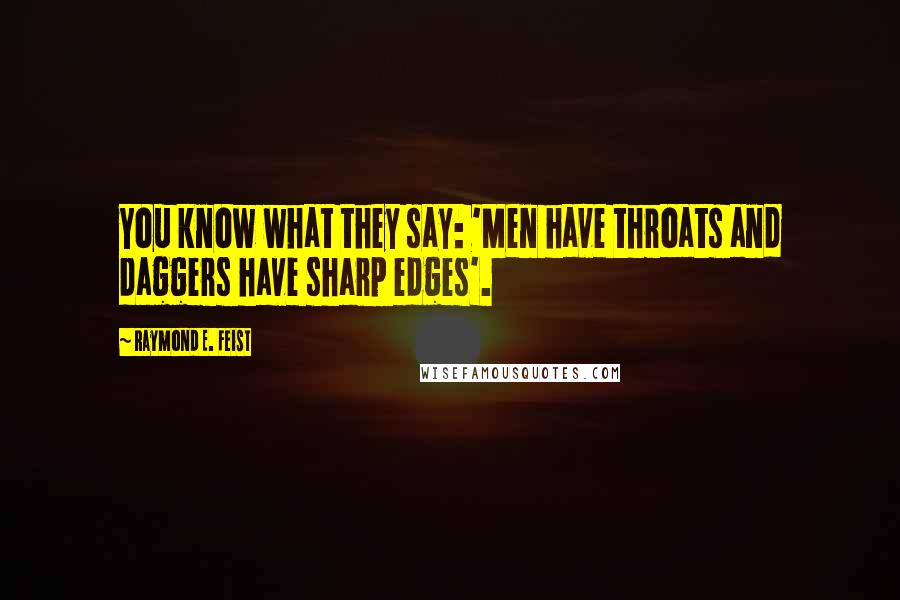 Raymond E. Feist Quotes: You know what they say: 'Men have throats and daggers have sharp edges'.