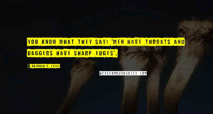 Raymond E. Feist Quotes: You know what they say: 'Men have throats and daggers have sharp edges'.