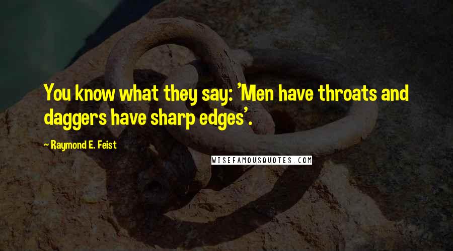 Raymond E. Feist Quotes: You know what they say: 'Men have throats and daggers have sharp edges'.