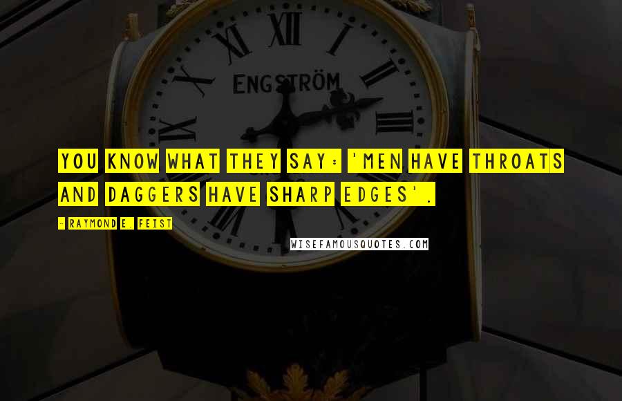 Raymond E. Feist Quotes: You know what they say: 'Men have throats and daggers have sharp edges'.
