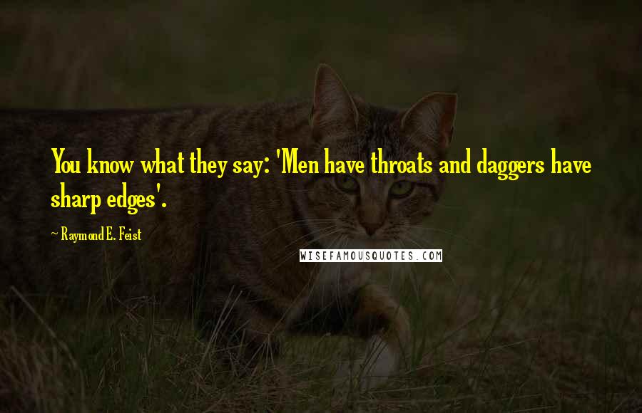 Raymond E. Feist Quotes: You know what they say: 'Men have throats and daggers have sharp edges'.