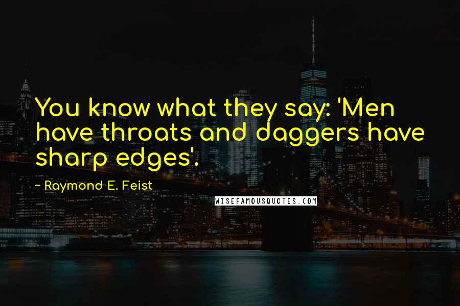 Raymond E. Feist Quotes: You know what they say: 'Men have throats and daggers have sharp edges'.