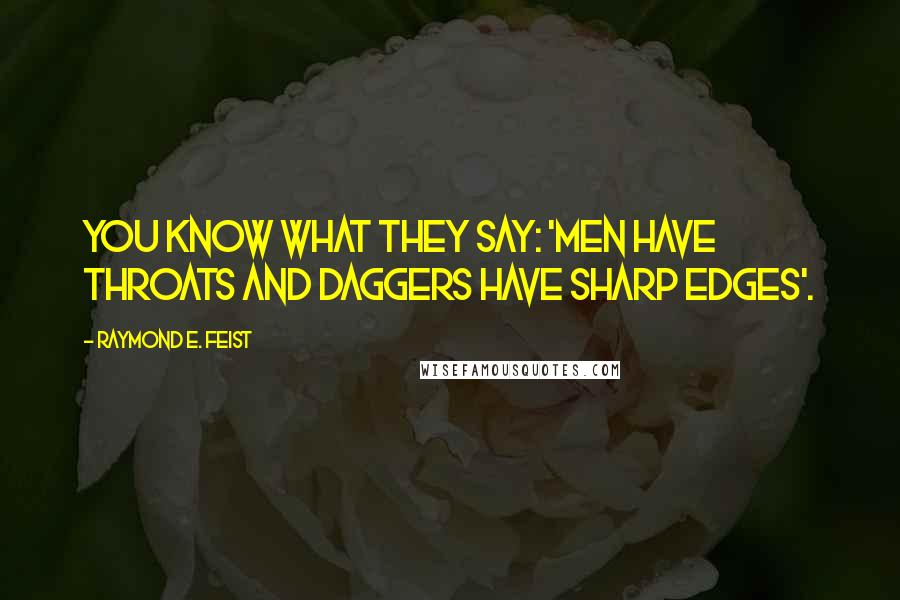 Raymond E. Feist Quotes: You know what they say: 'Men have throats and daggers have sharp edges'.