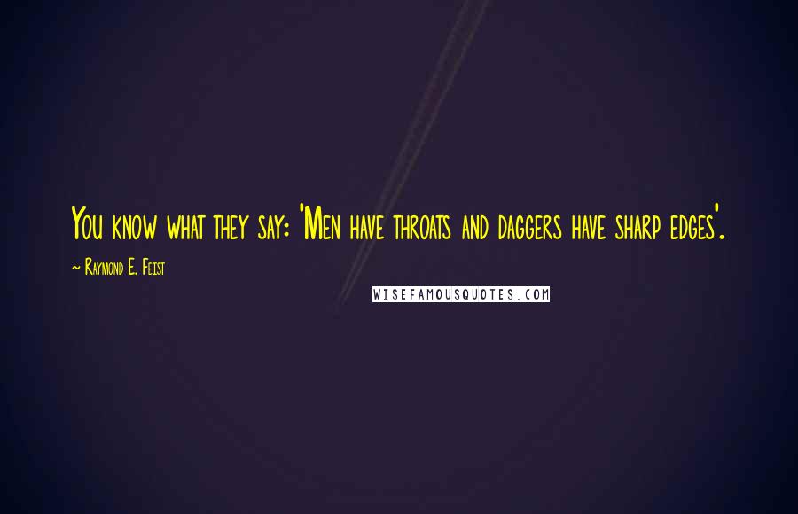 Raymond E. Feist Quotes: You know what they say: 'Men have throats and daggers have sharp edges'.