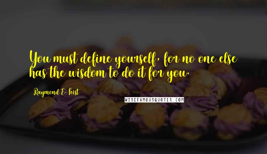 Raymond E. Feist Quotes: You must define yourself, for no one else has the wisdom to do it for you.