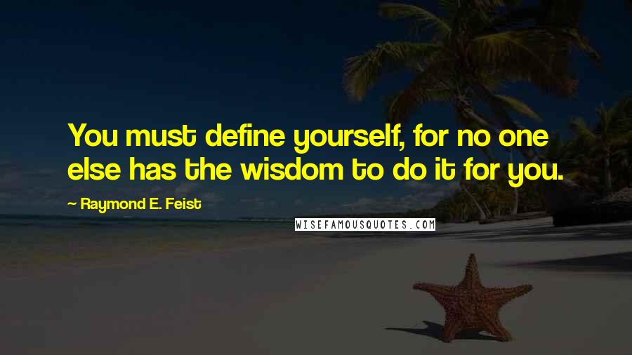 Raymond E. Feist Quotes: You must define yourself, for no one else has the wisdom to do it for you.