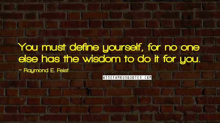 Raymond E. Feist Quotes: You must define yourself, for no one else has the wisdom to do it for you.