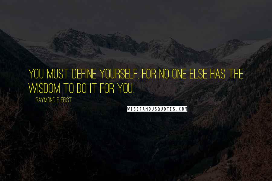 Raymond E. Feist Quotes: You must define yourself, for no one else has the wisdom to do it for you.